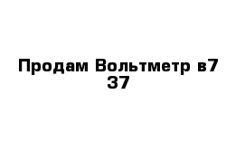 Продам Вольтметр в7-37